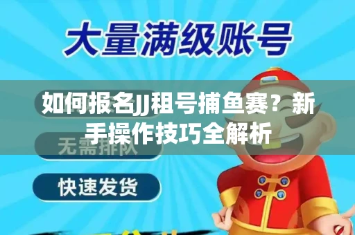 如何报名JJ租号捕鱼赛？新手操作技巧全解析