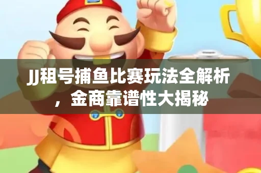 JJ租号捕鱼比赛玩法全解析，金商靠谱性大揭秘
