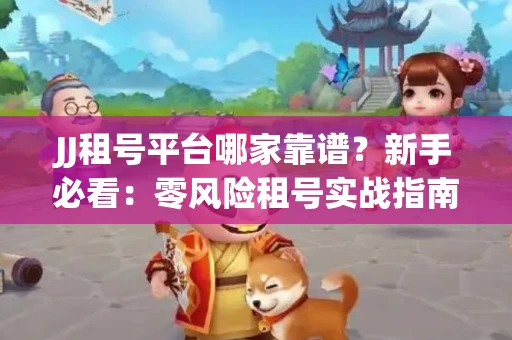 JJ租号平台哪家靠谱？新手必看：零风险租号实战指南