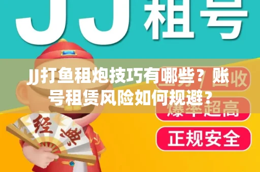 JJ打鱼租炮技巧有哪些？账号租赁风险如何规避？