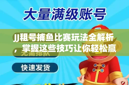 JJ租号捕鱼比赛玩法全解析，掌握这些技巧让你轻松赢大奖