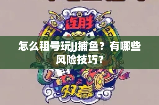 怎么租号玩JJ捕鱼？有哪些风险技巧？